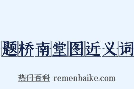 题桥南堂图近义词是什么意思的图片